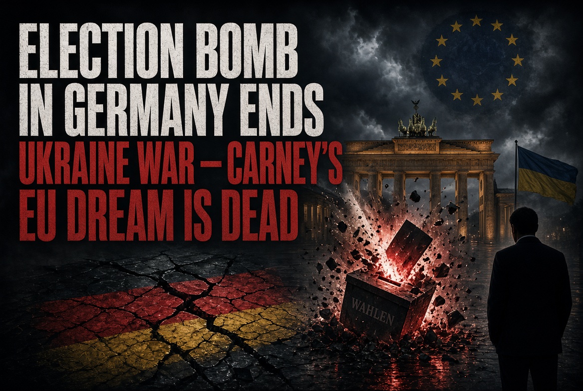 Election Bomb in Germany Ends Ukraine War — Carney’s EU Dream Is Dead
